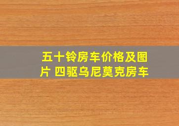 五十铃房车价格及图片 四驱乌尼莫克房车